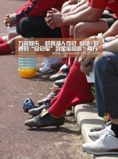 九游娱乐_
就算湖人夺冠 疫情+缺赛的“总冠军”含金量高嘛?两方面分析(图1) 九游娱乐