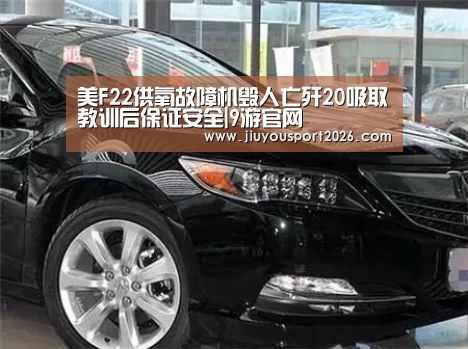 美F22供氧故障机毁人亡歼20吸取教训后保证安全|9游官网(图3) 九游娱乐