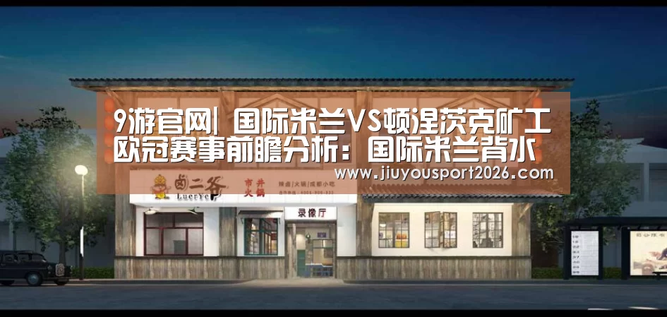 9游官网|
国际米兰VS顿涅茨克矿工欧冠赛事前瞻分析:国际米兰背水一战(图1) 9游官网