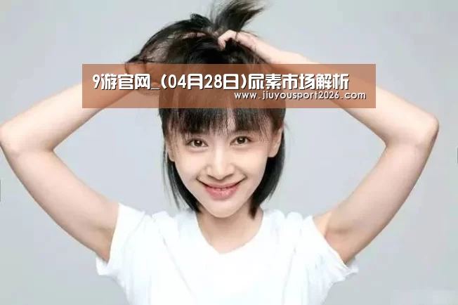 9游官网_(04月28日)尿素市场解析(图3) 9游官网_(04月28日)尿素市场解析(图3)