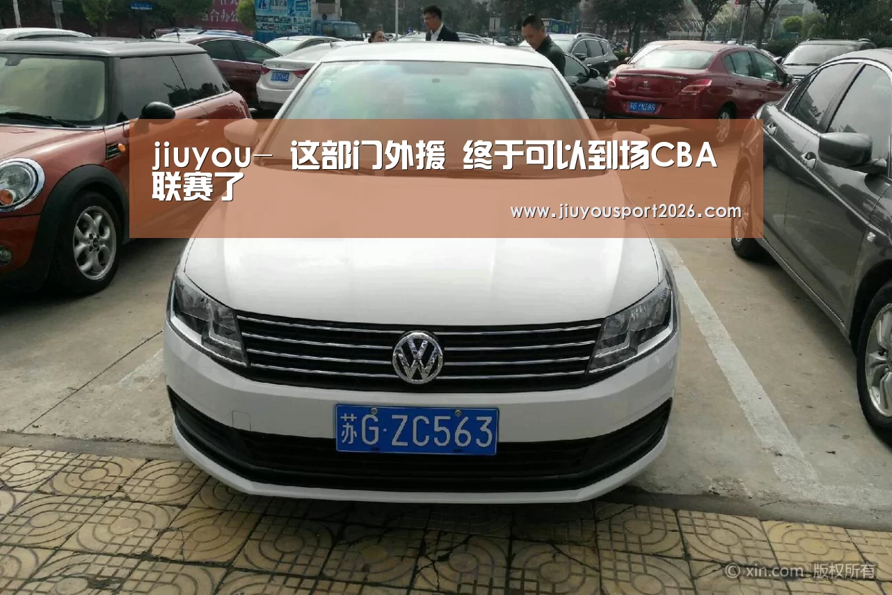 jiuyou-
这部门外援 终于可以到场CBA联赛了(图2) 9游官网