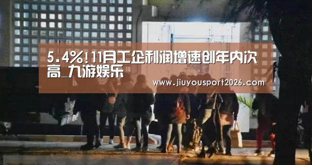 5.4%!11月工企利润增速创年内次高_九游娱乐(图2) 5.4%!11月工企利润增速创年内次高_九游娱乐(图2)