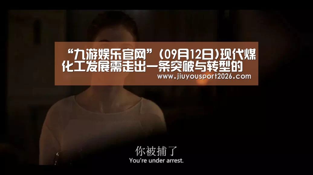“九游娱乐官网”(09月12日)现代煤化工发展需走出一条突破与转型的新路子(图1) 9游官网