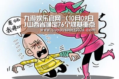 九游娱乐官网-(10月09日)山西省确定76个煤基重点科技攻关项目(图1) 九游娱乐官网-(10月09日)山西省确定76个煤基重点科技攻关项目(图1)