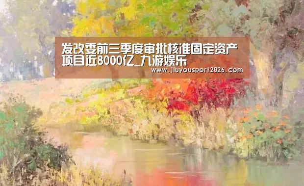 发改委前三季度审批核准固定资产项目近8000亿_九游娱乐(图3) 九游娱乐官网