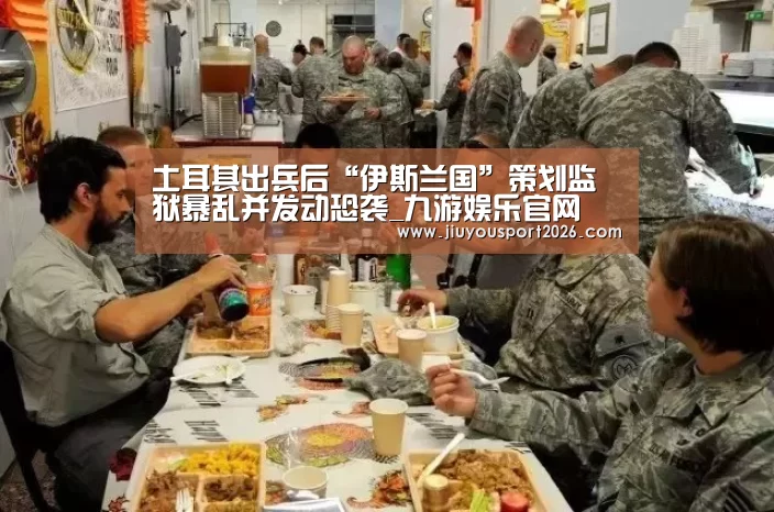 土耳其出兵后“伊斯兰国”策划监狱暴乱并发动恐袭_九游娱乐官网(图2) 九游娱乐