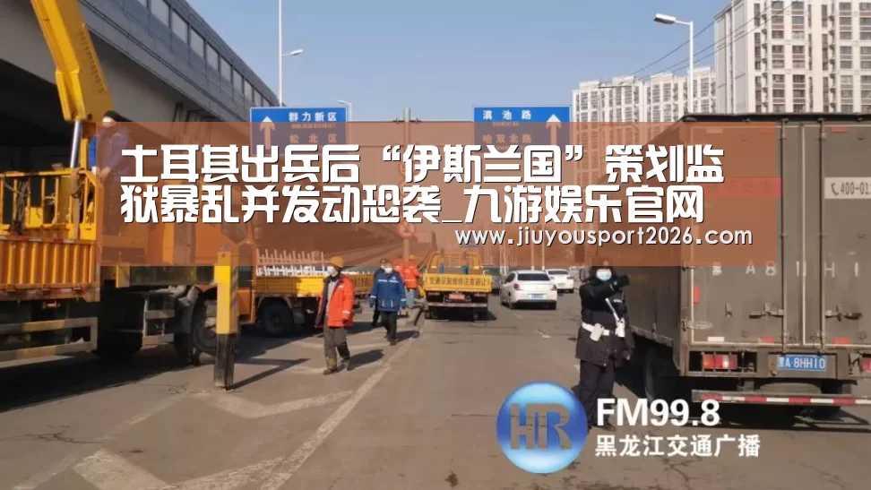 土耳其出兵后“伊斯兰国”策划监狱暴乱并发动恐袭_九游娱乐官网(图1) 9游官网