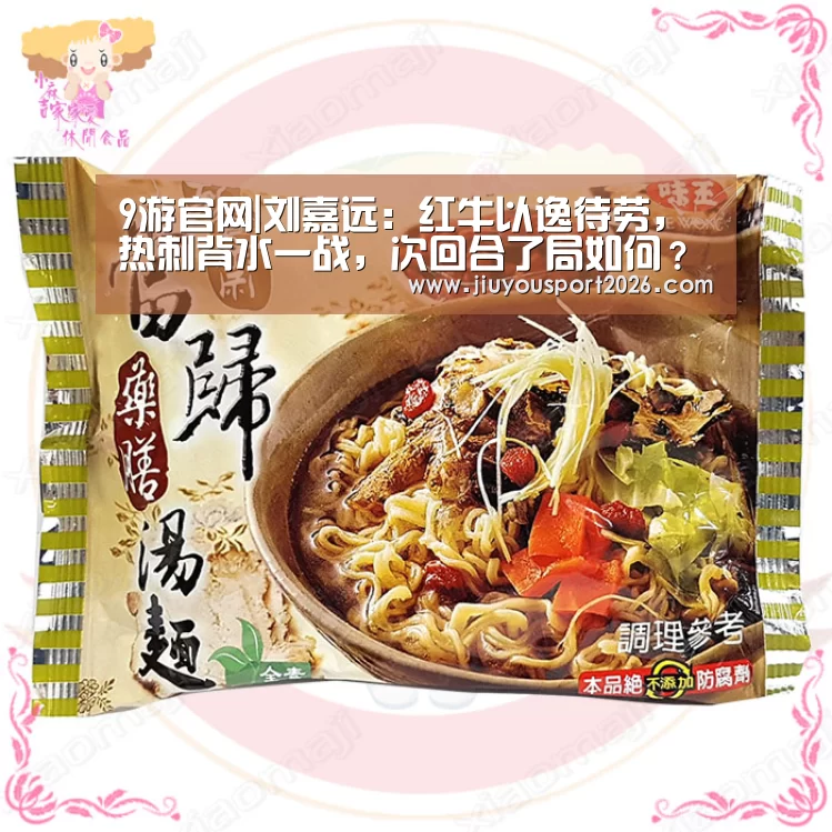9游官网|刘嘉远:红牛以逸待劳,热刺背水一战,次回合了局如何?(图4) 9游官网
