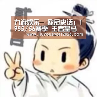九游娱乐-
欧冠史话:1955/56赛季 王者皇马降生(图1) 九游娱乐-
欧冠史话:1955/56赛季 王者皇马降生(图1)