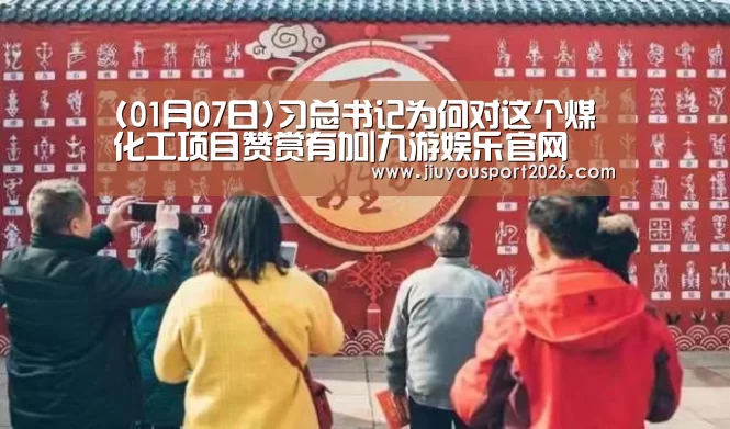 (01月07日)习总书记为何对这个煤化工项目赞赏有加|九游娱乐官网(图3) (01月07日)习总书记为何对这个煤化工项目赞赏有加|九游娱乐官网(图3)