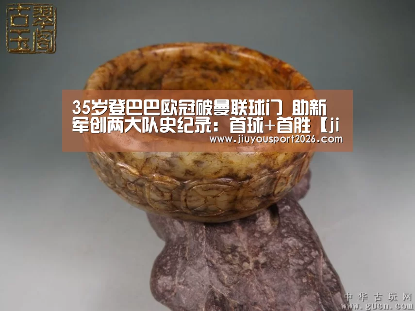 35岁登巴巴欧冠破曼联球门 助新军创两大队史纪录:首球+首胜【jiuyou】(图1) 9游官网