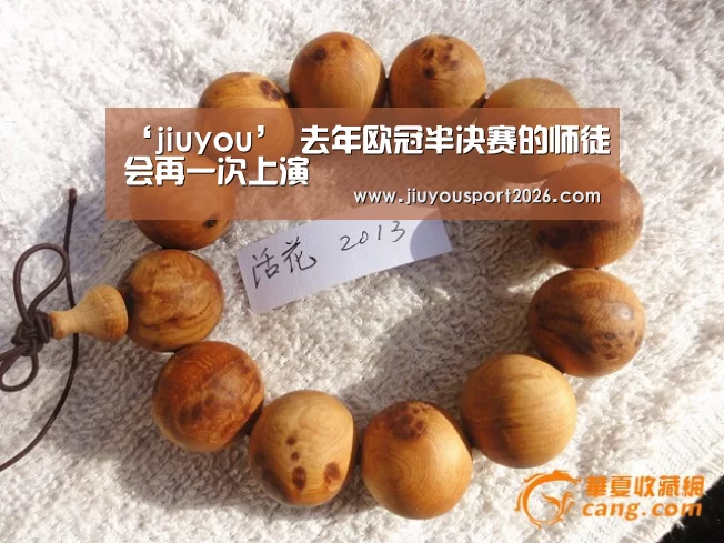 ‘jiuyou’
去年欧冠半决赛的师徒会再一次上演(图1) 九游娱乐官网