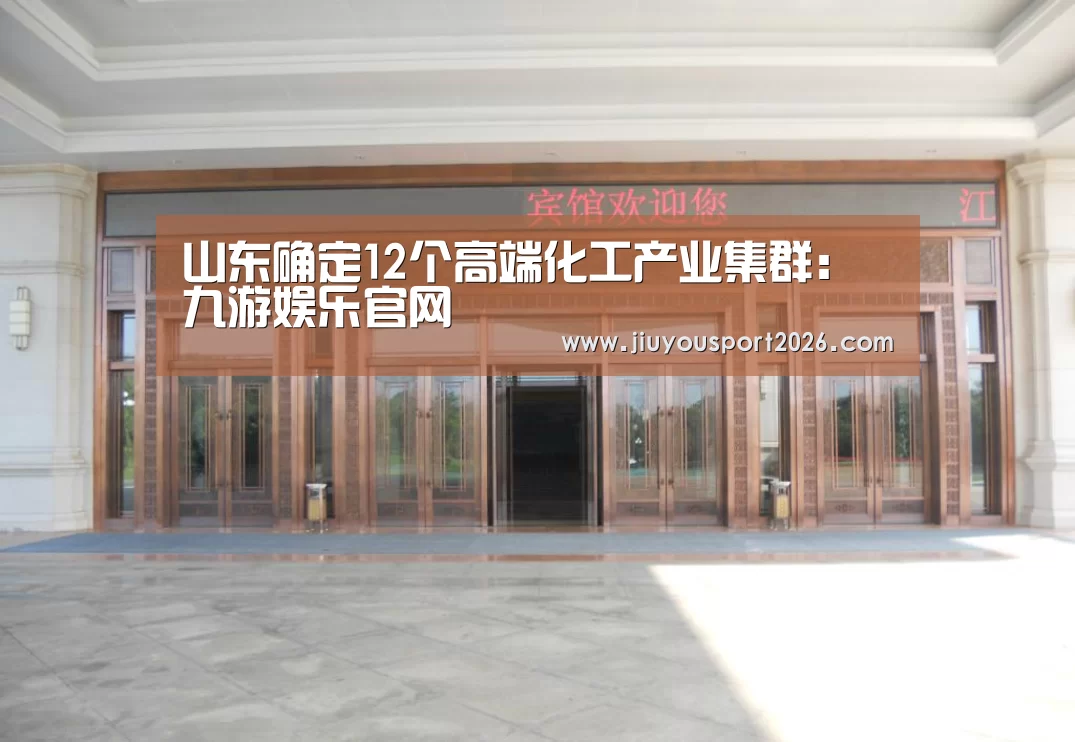 山东确定12个高端化工产业集群:九游娱乐官网(图1) 9游官网