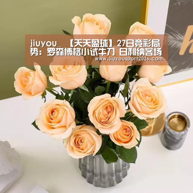jiuyou_
【天天盈球】27日竞彩局势:罗森博格小试牛刀 日利纳客场晋级(图1) jiuyou_
【天天盈球】27日竞彩局势:罗森博格小试牛刀 日利纳客场晋级(图1)