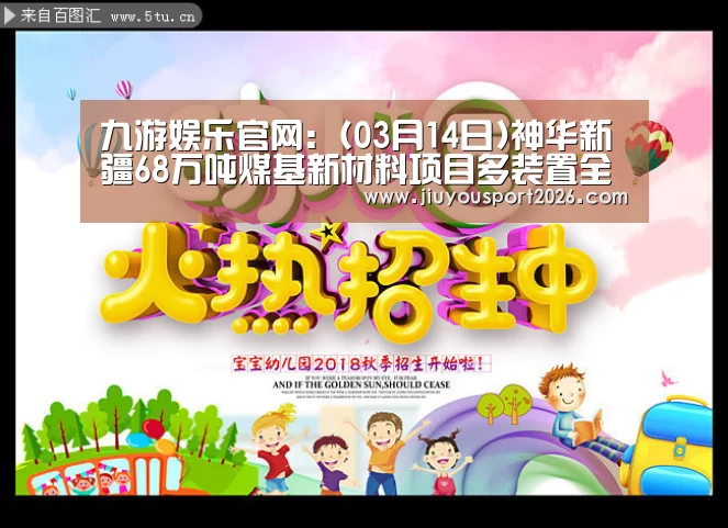 九游娱乐官网:(03月14日)神华新疆68万吨煤基新材料项目多装置全面复工(图1) 9游官网