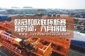 欧冠和欧联杯新赛程时间,八月将属于欧战,期待能如期举行‘jiuyou’(图1) 欧冠和欧联杯新赛程时间,八月将属于欧战,期待能如期举行‘jiuyou’(图1)
